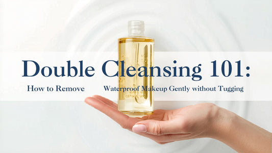 Double Cleansing 101: How to Remove Waterproof Makeup Gently Without Tugging